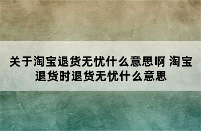 关于淘宝退货无忧什么意思啊 淘宝退货时退货无忧什么意思